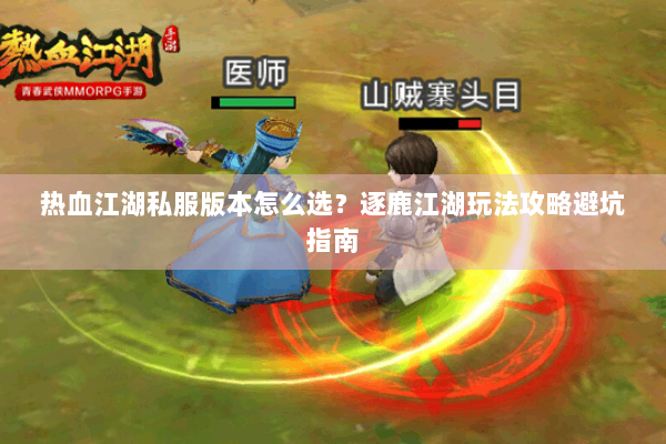 热血江湖私服版本怎么选?逐鹿江湖玩法攻略避坑指南 热血江湖私服版本怎么选?逐鹿江湖玩法攻略避坑指南