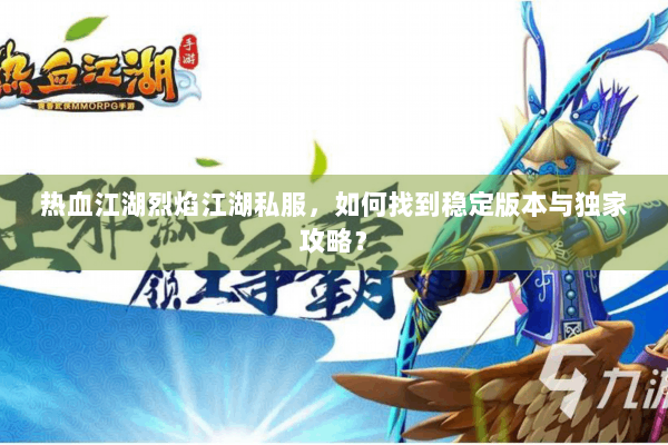 热血江湖烈焰江湖私服，如何找到稳定版本与独家攻略？