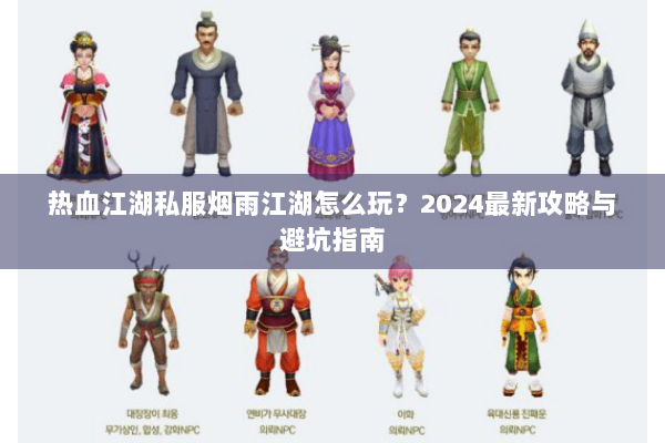 热血江湖私服烟雨江湖怎么玩?2024最新攻略与避坑指南 热血江湖私服烟雨江湖怎么玩?2024最新攻略与避坑指南