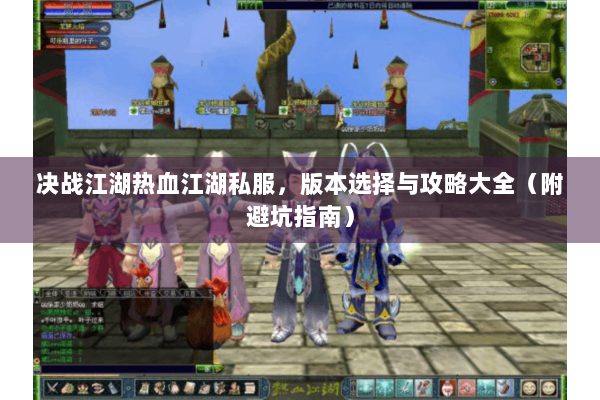 决战江湖热血江湖私服,版本选择与攻略大全(附避坑指南) 决战江湖热血江湖私服,版本选择与攻略大全(附避坑指南)