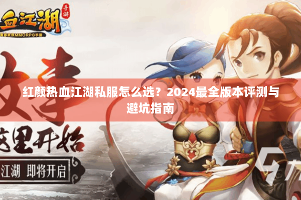 红颜热血江湖私服怎么选?2024最全版本评测与避坑指南 红颜热血江湖私服怎么选?2024最全版本评测与避坑指南