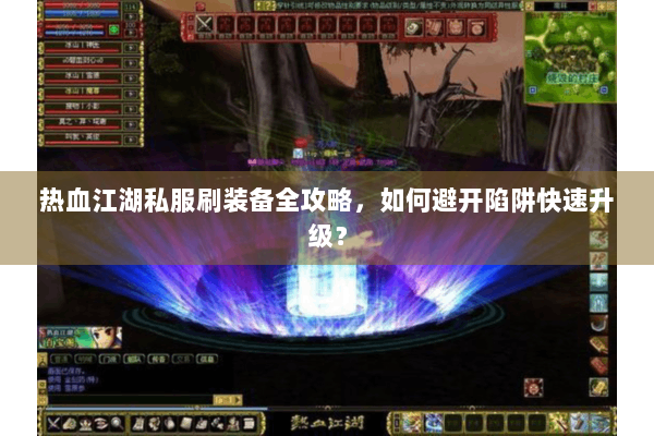热血江湖私服刷装备全攻略,如何避开陷阱快速升级? 热血江湖私服刷装备全攻略,如何避开陷阱快速升级?