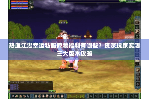 热血江湖幸运私服隐藏福利有哪些?资深玩家实测三大版本攻略 热血江湖幸运私服隐藏福利有哪些?资深玩家实测三大版本攻略