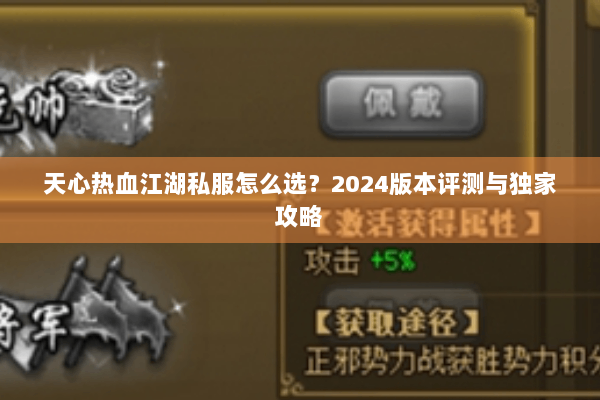 天心热血江湖私服怎么选?2024版本评测与独家攻略 天心热血江湖私服怎么选?2024版本评测与独家攻略