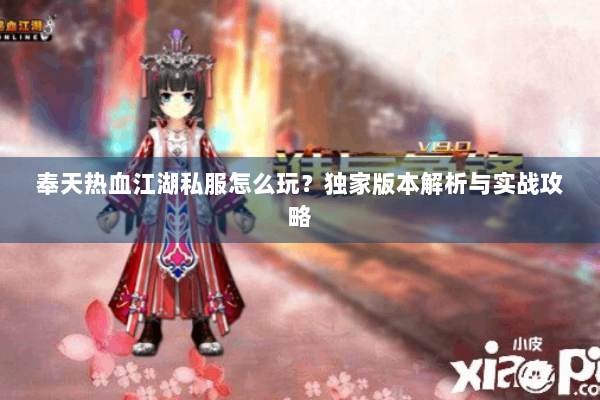 奉天热血江湖私服怎么玩？独家版本解析与实战攻略