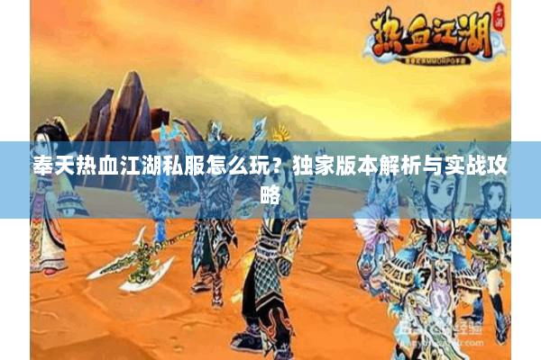 奉天热血江湖私服怎么玩？独家版本解析与实战攻略
