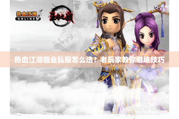 热血江湖霸业私服怎么选？老玩家教你避坑技巧