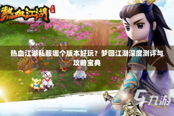 热血江湖私服哪个版本好玩？梦回江湖深度测评与攻略宝典