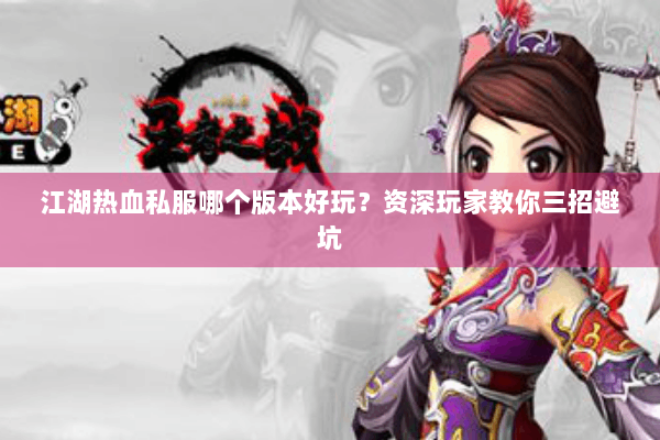 江湖热血私服哪个版本好玩?资深玩家教你三招避坑 江湖热血私服哪个版本好玩?资深玩家教你三招避坑