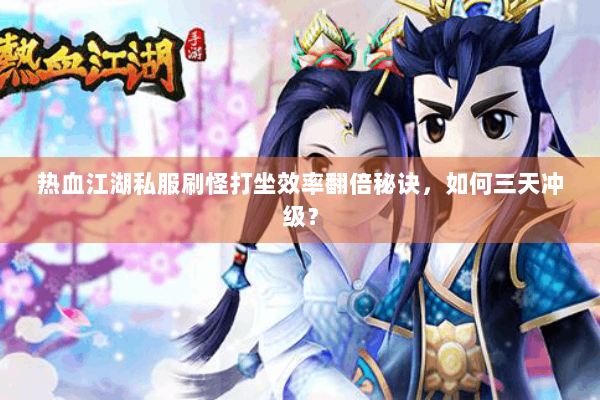 热血江湖私服刷怪打坐效率翻倍秘诀，如何三天冲级？