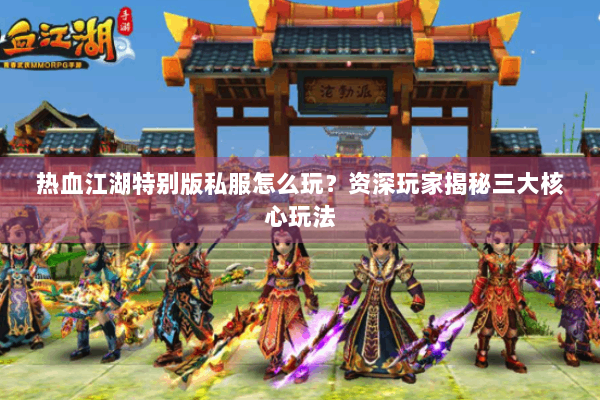 热血江湖特别版私服怎么玩？资深玩家揭秘三大核心玩法