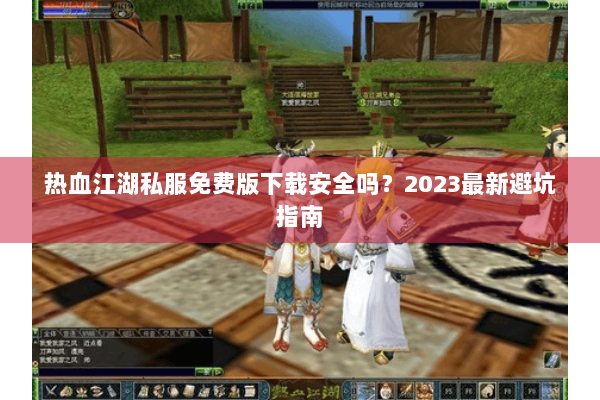 热血江湖私服免费版下载安全吗?2023最新避坑指南 热血江湖私服免费版下载安全吗?2023最新避坑指南