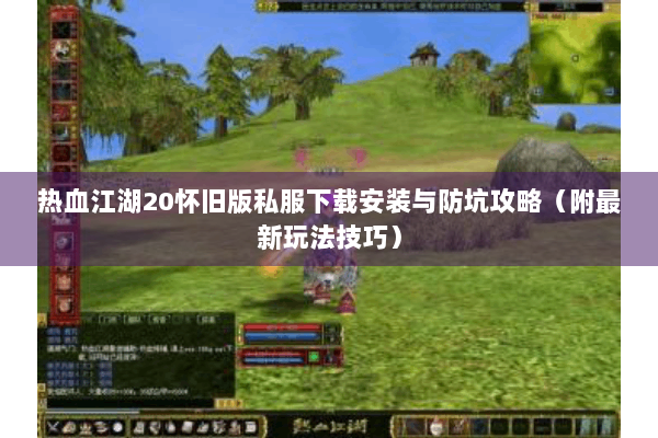 热血江湖20怀旧版私服下载安装与防坑攻略（附最新玩法技巧）