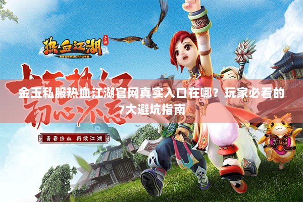 金玉私服热血江湖官网真实入口在哪?玩家必看的7大避坑指南 金玉私服热血江湖官网真实入口在哪?玩家必看的7大避坑指南
