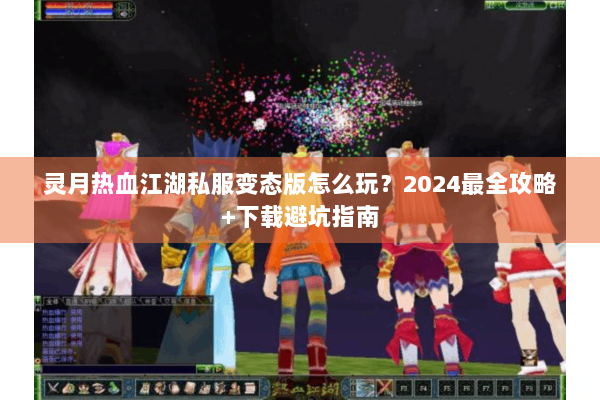 灵月热血江湖私服变态版怎么玩?2024最全攻略+下载避坑指南 灵月热血江湖私服变态版怎么玩?2024最全攻略+下载避坑指南