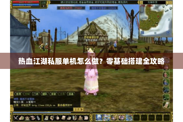 热血江湖私服单机怎么做？零基础搭建全攻略