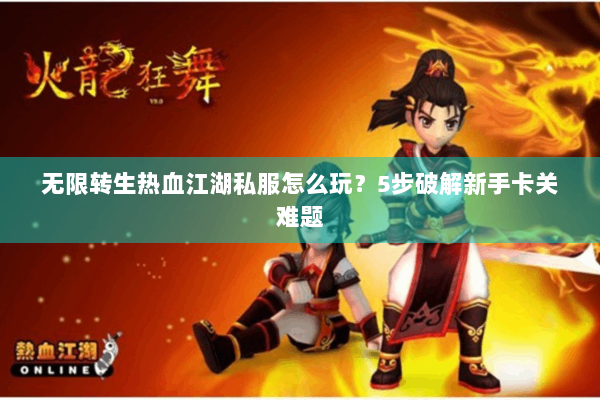 无限转生热血江湖私服怎么玩?5步破解新手卡关难题 无限转生热血江湖私服怎么玩?5步破解新手卡关难题