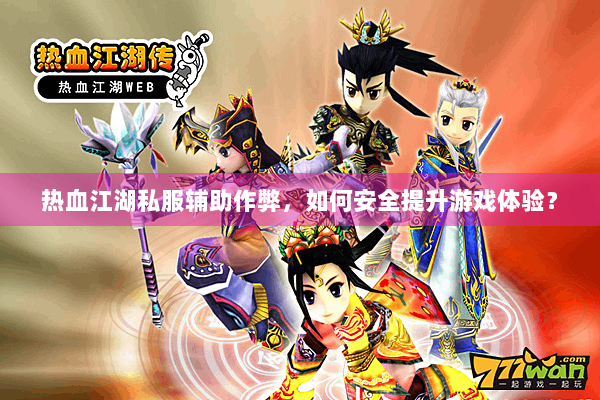 热血江湖私服辅助作弊，如何安全提升游戏体验？