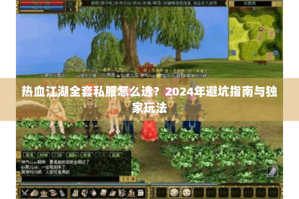 热血江湖全套私服怎么选?2024年避坑指南与独家玩法 热血江湖全套私服怎么选?2024年避坑指南与独家玩法