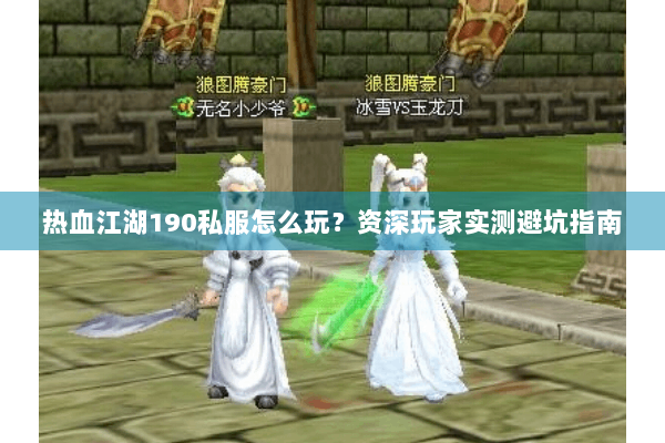 热血江湖190私服怎么玩？资深玩家实测避坑指南