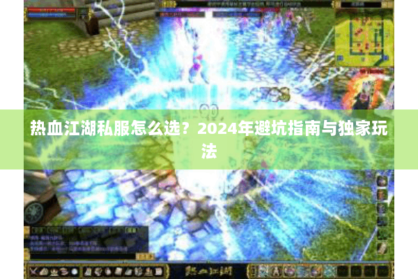 热血江湖私服怎么选？2024年避坑指南与独家玩法