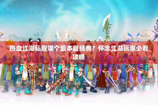 热血江湖私服哪个版本最经典？怀念江湖玩家必看攻略