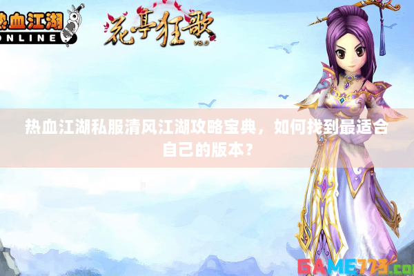 热血江湖私服清风江湖攻略宝典，如何找到最适合自己的版本？