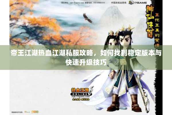 帝王江湖热血江湖私服攻略,如何找到稳定版本与快速升级技巧 帝王江湖热血江湖私服攻略,如何找到稳定版本与快速升级技巧