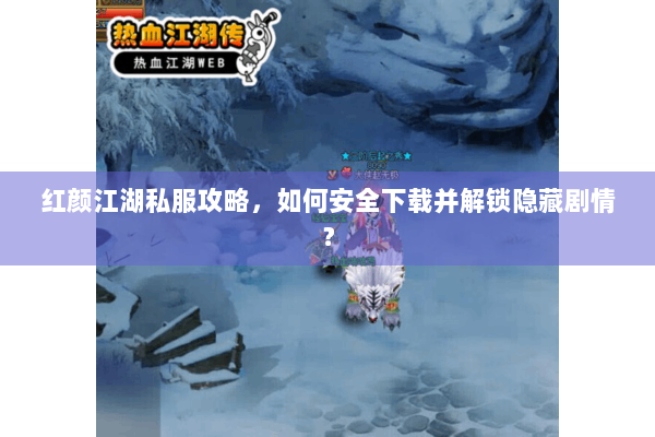 红颜江湖私服攻略,如何安全下载并解锁隐藏剧情? 红颜江湖私服攻略,如何安全下载并解锁隐藏剧情?