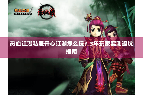 热血江湖私服开心江湖怎么玩？3年玩家实测避坑指南