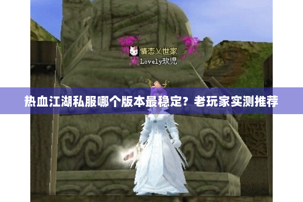 热血江湖私服哪个版本最稳定？老玩家实测推荐