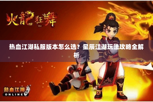 热血江湖私服版本怎么选？星辰江湖玩法攻略全解析