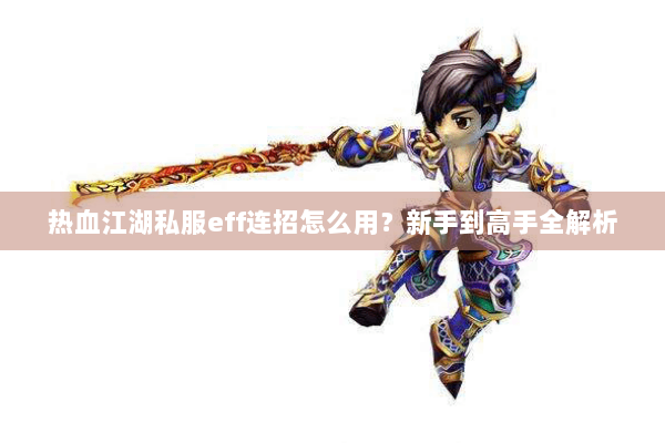 热血江湖私服eff连招怎么用?新手到高手全解析 热血江湖私服eff连招怎么用?新手到高手全解析