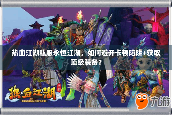 热血江湖私服永恒江湖，如何避开卡顿陷阱+获取顶级装备？