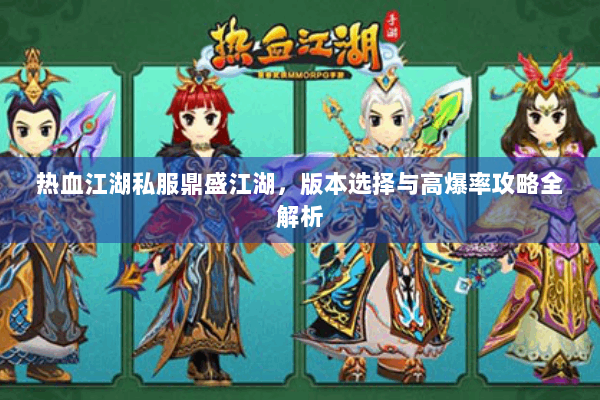 热血江湖私服鼎盛江湖，版本选择与高爆率攻略全解析