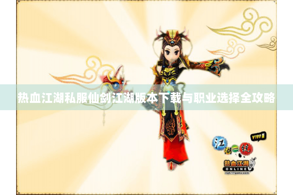 热血江湖私服仙剑江湖版本下载与职业选择全攻略