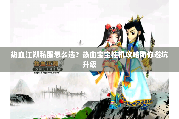 热血江湖私服怎么选?热血宝宝挂机攻略助你避坑升级 热血江湖私服怎么选?热血宝宝挂机攻略助你避坑升级
