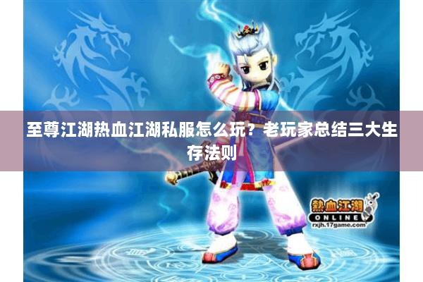 至尊江湖热血江湖私服怎么玩？老玩家总结三大生存法则