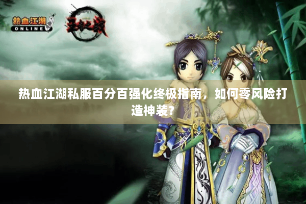 热血江湖私服百分百强化终极指南,如何零风险打造神装? 热血江湖私服百分百强化终极指南,如何零风险打造神装?