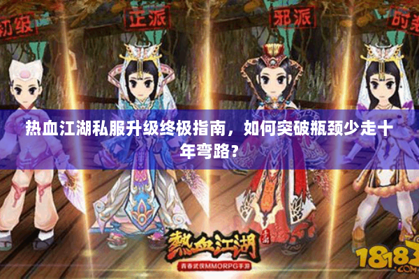 热血江湖私服升级终极指南，如何突破瓶颈少走十年弯路？