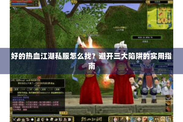 好的热血江湖私服怎么找?避开三大陷阱的实用指南 好的热血江湖私服怎么找?避开三大陷阱的实用指南