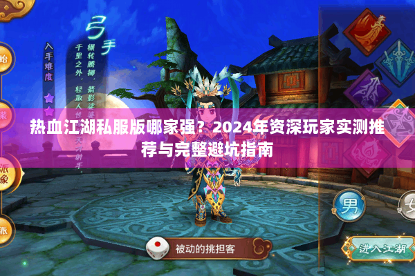 热血江湖私服版哪家强?2024年资深玩家实测推荐与完整避坑指南 热血江湖私服版哪家强?2024年资深玩家实测推荐与完整避坑指南