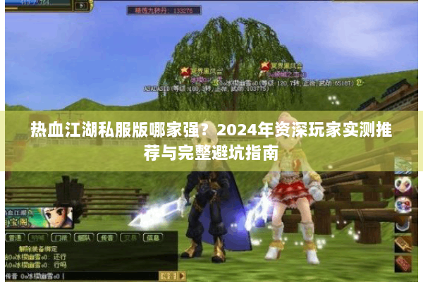 热血江湖私服版哪家强?2024年资深玩家实测推荐与完整避坑指南 热血江湖私服版哪家强?2024年资深玩家实测推荐与完整避坑指南