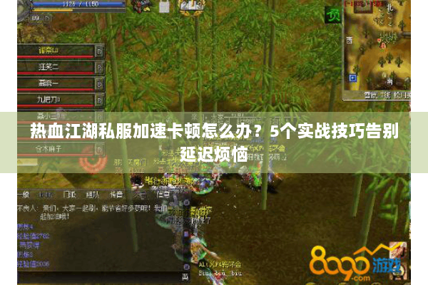 热血江湖私服加速卡顿怎么办?5个实战技巧告别延迟烦恼 热血江湖私服加速卡顿怎么办?5个实战技巧告别延迟烦恼
