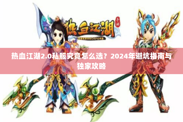 热血江湖2.0私服究竟怎么选？2024年避坑指南与独家攻略