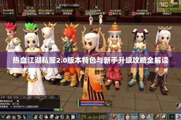 热血江湖私服2.0版本特色与新手升级攻略全解读 热血江湖私服2.0版本特色与新手升级攻略全解读