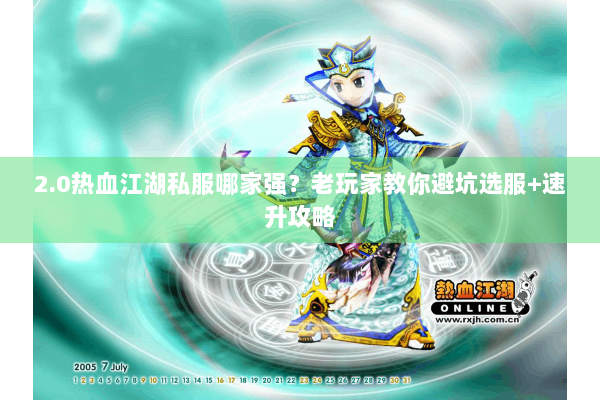 2.0热血江湖私服哪家强?老玩家教你避坑选服+速升攻略 2.0热血江湖私服哪家强?老玩家教你避坑选服+速升攻略