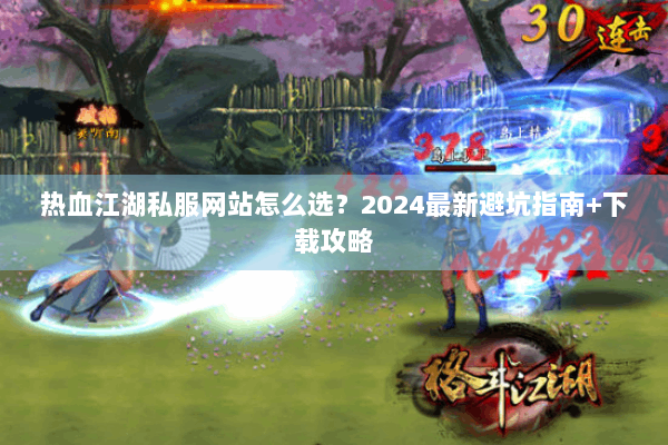 热血江湖私服网站怎么选？2024最新避坑指南+下载攻略