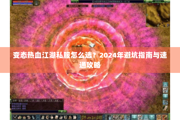 变态热血江湖私服怎么选？2024年避坑指南与速通攻略
