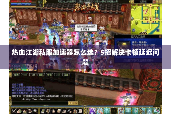 热血江湖私服加速器怎么选?5招解决卡顿延迟问题 热血江湖私服加速器怎么选?5招解决卡顿延迟问题